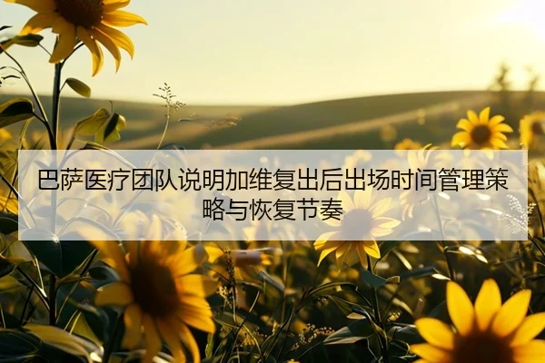 巴萨医疗团队说明加维复出后出场时间管理策略与恢复节奏