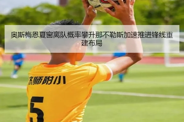 奥斯梅恩夏窗离队概率攀升那不勒斯加速推进锋线重建布局