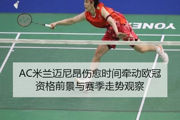 AC米兰迈尼昂伤愈时间牵动欧冠资格前景与赛季走势观察（kaiyun）