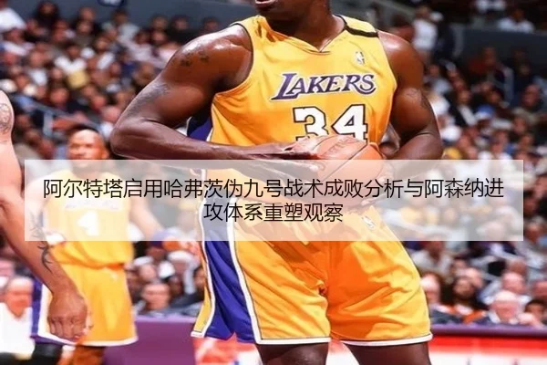 阿尔特塔启用哈弗茨伪九号战术成败分析与阿森纳进攻体系重塑观察