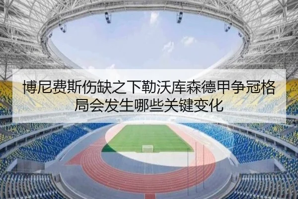 博尼费斯伤缺之下勒沃库森德甲争冠格局会发生哪些关键变化