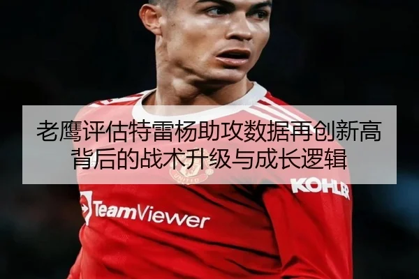 老鹰评估特雷杨助攻数据再创新高背后的战术升级与成长逻辑