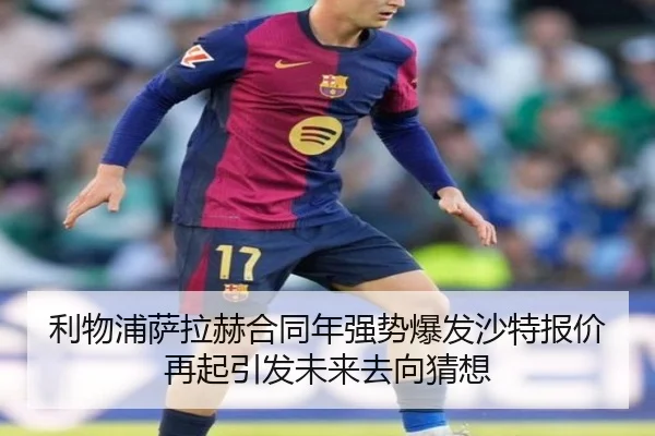 利物浦萨拉赫合同年强势爆发沙特报价再起引发未来去向猜想