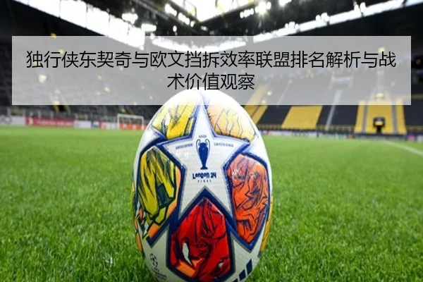 独行侠东契奇与欧文挡拆效率联盟排名解析与战术价值观察