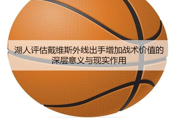 湖人评估戴维斯外线出手增加战术价值的深层意义与现实作用