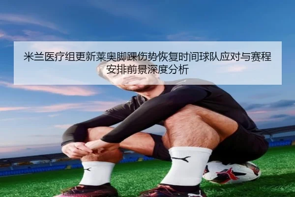 米兰医疗组更新莱奥脚踝伤势恢复时间球队应对与赛程安排前景深度分析