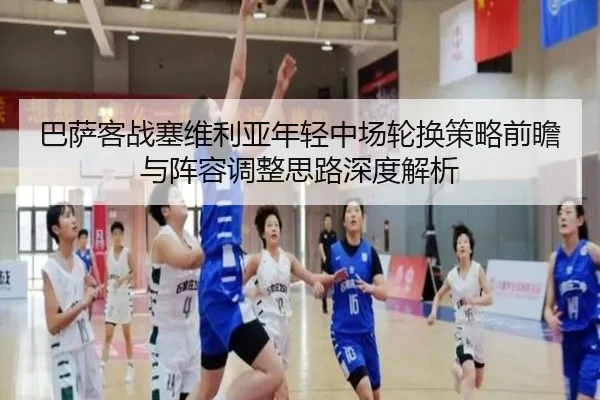 巴萨客战塞维利亚年轻中场轮换策略前瞻与阵容调整思路深度解析