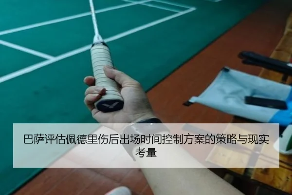 巴萨评估佩德里伤后出场时间控制方案的策略与现实考量（kaiyun）