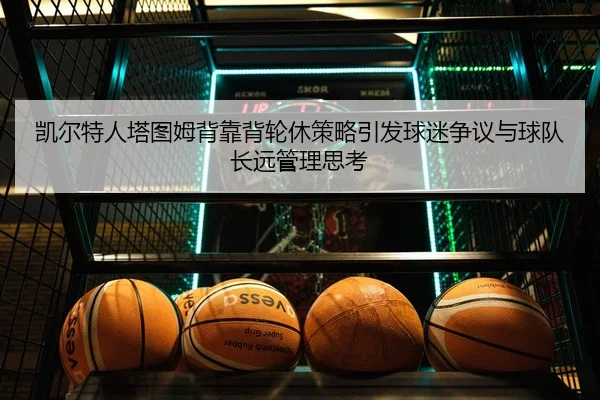 凯尔特人塔图姆背靠背轮休策略引发球迷争议与球队长远管理思考（kaiyun）