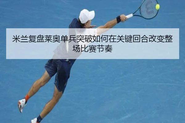 米兰复盘莱奥单兵突破如何在关键回合改变整场比赛节奏