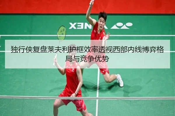 独行侠复盘莱夫利护框效率透视西部内线博弈格局与竞争优势