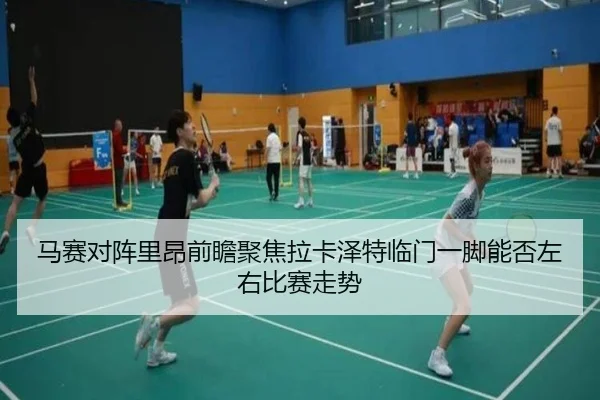 马赛对阵里昂前瞻聚焦拉卡泽特临门一脚能否左右比赛走势