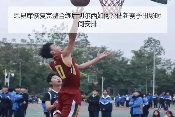 恩昆库恢复完整合练后切尔西如何评估新赛季出场时间安排