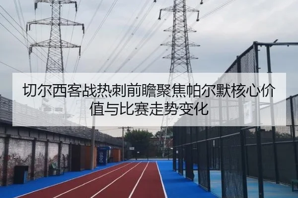 切尔西客战热刺前瞻聚焦帕尔默核心价值与比赛走势变化